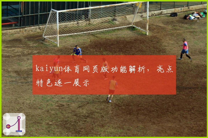 kaiyun体育网页版功能解析，亮点特色逐一展示