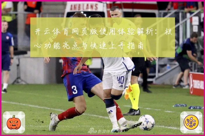 开云体育网页版使用体验解析：核心功能亮点与快速上手指南