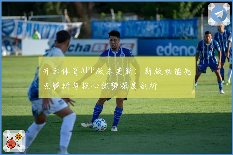 开云体育APP版本更新:新版功能亮点解析与核心优势深度剖析