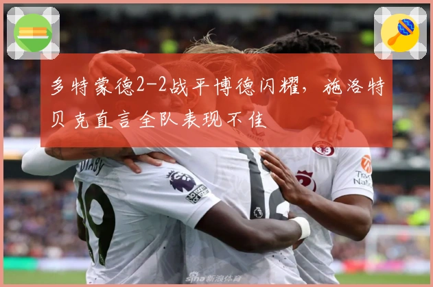 多特蒙德2-2战平博德闪耀，施洛特贝克直言全队表现不佳