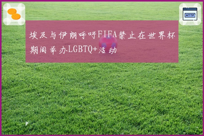 埃及与伊朗呼吁FIFA禁止在世界杯期间举办LGBTQ+活动