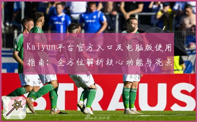 Kaiyun平台官方入口及电脑版使用指南:全方位解析核心功能与亮点