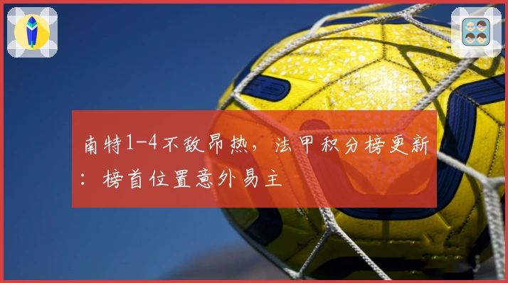 南特1-4不敌昂热，法甲积分榜更新：榜首位置意外易主