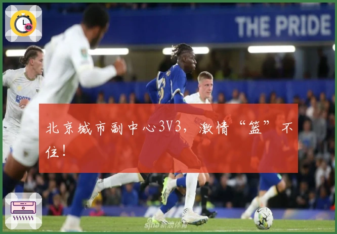 北京城市副中心3V3，激情“篮”不住！