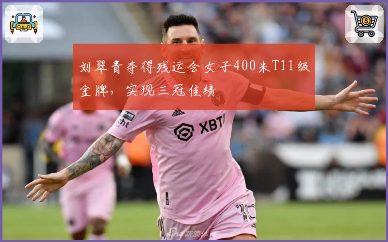 刘翠青夺得残运会女子400米T11级金牌，实现三冠佳绩