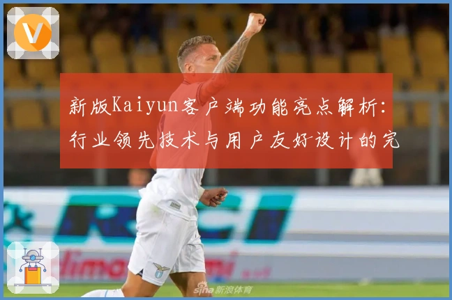 新版Kaiyun客户端功能亮点解析：行业领先技术与用户友好设计的完美结合