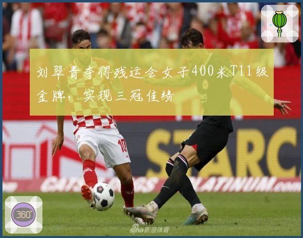 刘翠青夺得残运会女子400米T11级金牌，实现三冠佳绩