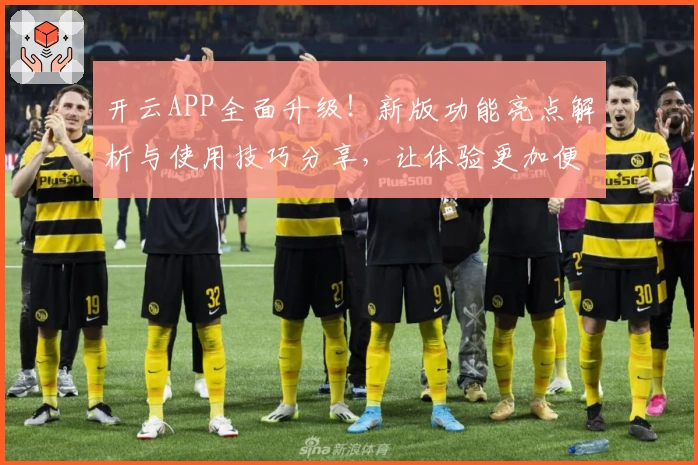 开云APP全面升级!新版功能亮点解析与使用技巧分享,让体验更加便捷