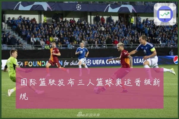 国际篮联发布三人篮球奥运晋级新规