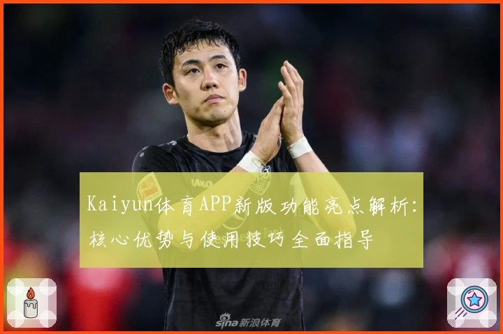 Kaiyun体育APP新版功能亮点解析：核心优势与使用技巧全面指导