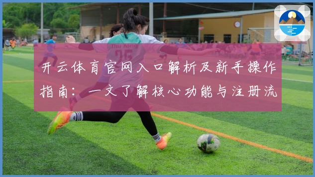 开云体育官网入口解析及新手操作指南：一文了解核心功能与注册流程