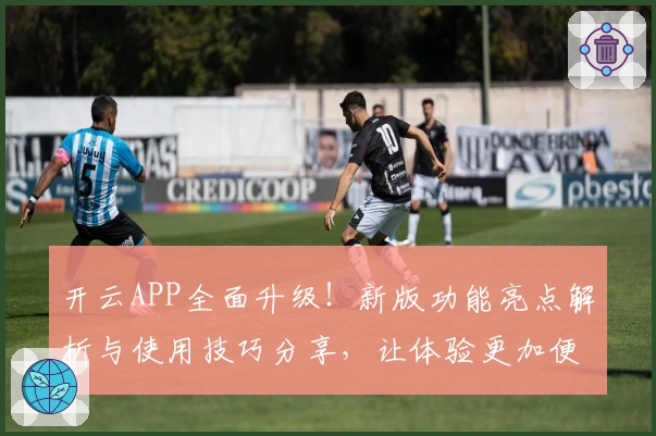 开云APP全面升级！新版功能亮点解析与使用技巧分享，让体验更加便捷