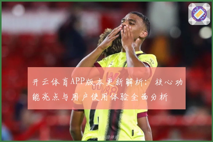 开云体育APP版本更新解析：核心功能亮点与用户使用体验全面分析