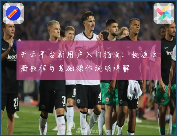开云平台新用户入门指南：快速注册教程与基础操作说明详解