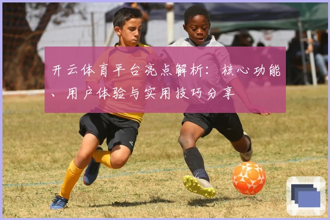 开云体育平台亮点解析：核心功能、用户体验与实用技巧分享