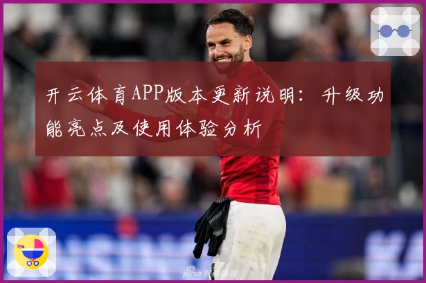 开云体育APP版本更新说明：升级功能亮点及使用体验分析